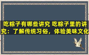 吃粽子有哪些讲究 吃粽子里的讲究：了解传统习俗，体验美味文化